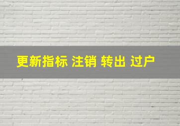 更新指标 注销 转出 过户